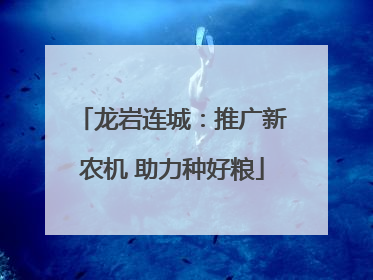 龙岩连城：推广新农机 助力种好粮