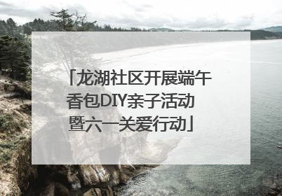 龙湖社区开展端午香包DIY亲子活动暨六一关爱行动
