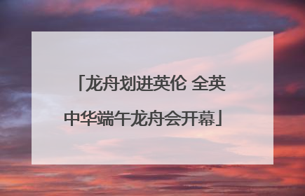 龙舟划进英伦 全英中华端午龙舟会开幕