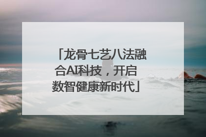 龙骨七艺八法融合AI科技，开启数智健康新时代