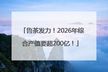 鲁茶发力！2026年综合产值要超200亿！