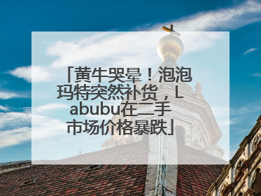 黄牛哭晕！泡泡玛特突然补货，Labubu在二手市场价格暴跌