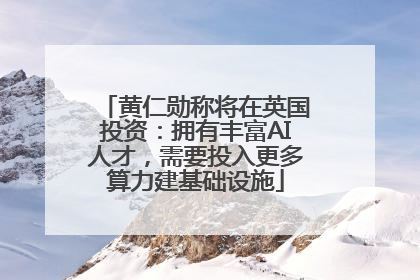 黄仁勋称将在英国投资：拥有丰富AI人才，需要投入更多算力建基础设施