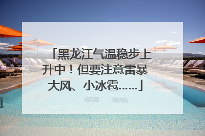 黑龙江气温稳步上升中！但要注意雷暴大风、小冰雹……