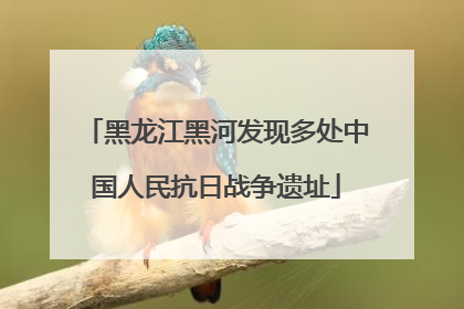 黑龙江黑河发现多处中国人民抗日战争遗址