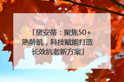 黛安蒂：聚焦50+熟龄肌，科技赋能打造长效抗老新方案