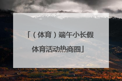 （体育）端午小长假 体育活动热商圈