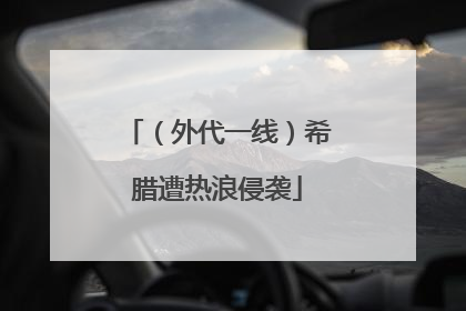 （外代一线）希腊遭热浪侵袭