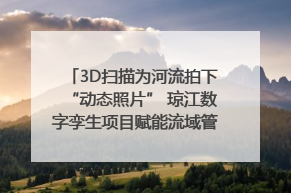 3D扫描为河流拍下“动态照片” 琼江数字孪生项目赋能流域管理｜新闻发布最前线