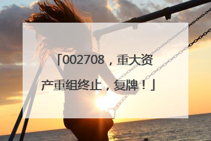 002708，重大资产重组终止，复牌！