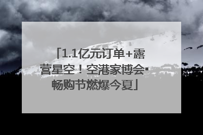 1.1亿元订单+露营星空！空港家博会▪畅购节燃爆今夏