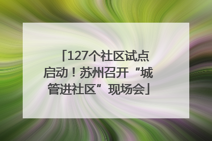127个社区试点启动！苏州召开“城管进社区”现场会