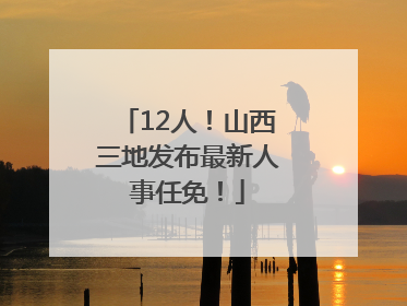 12人！山西三地发布最新人事任免！