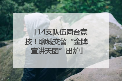 14支队伍同台竞技！聊城交警“金牌宣讲天团”出炉