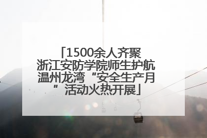1500余人齐聚 浙江安防学院师生护航温州龙湾“安全生产月”活动火热开展