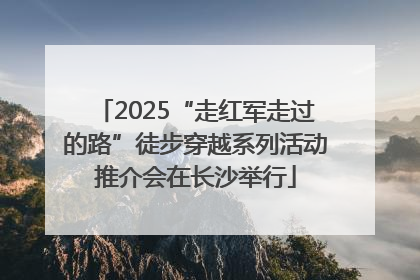 2025“走红军走过的路”徒步穿越系列活动推介会在长沙举行