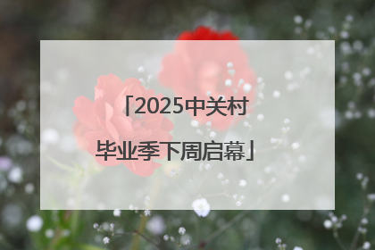2025中关村毕业季下周启幕
