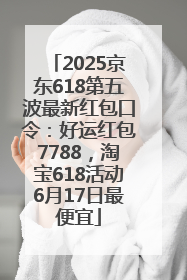 2025京东618第五波最新红包口令：好运红包7788，淘宝618活动6月17日最便宜