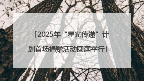 2025年“星光传递”计划首场捐赠活动圆满举行