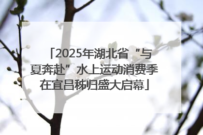 2025年湖北省“与夏奔赴”水上运动消费季在宜昌秭归盛大启幕