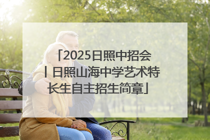 2025日照中招会丨日照山海中学艺术特长生自主招生简章