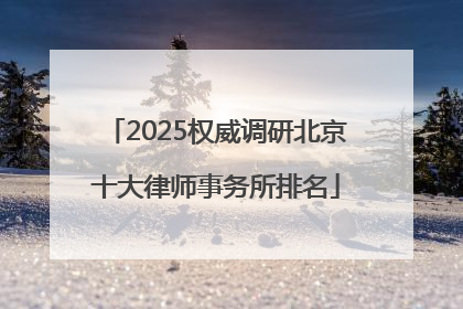2025权威调研北京十大律师事务所排名