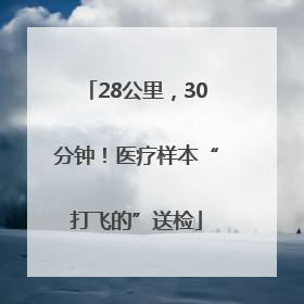28公里，30分钟！医疗样本“打飞的”送检