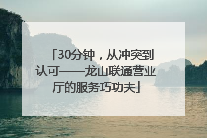 30分钟，从冲突到认可——龙山联通营业厅的服务巧功夫