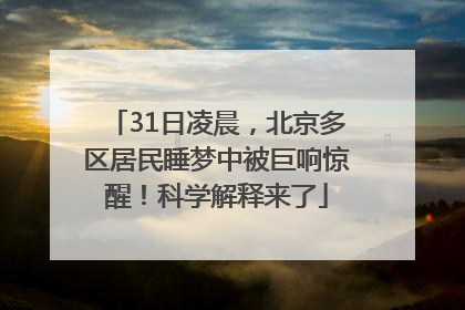 31日凌晨，北京多区居民睡梦中被巨响惊醒！科学解释来了
