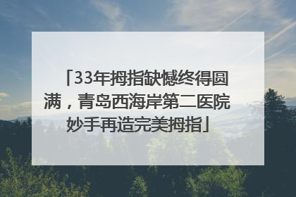 33年拇指缺憾终得圆满，青岛西海岸第二医院妙手再造完美拇指