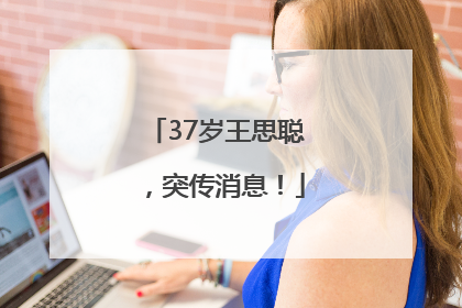 37岁王思聪，突传消息！