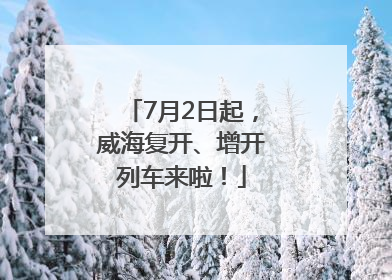 7月2日起，威海复开、增开列车来啦！