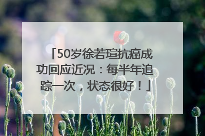 50岁徐若瑄抗癌成功回应近况：每半年追踪一次，状态很好！