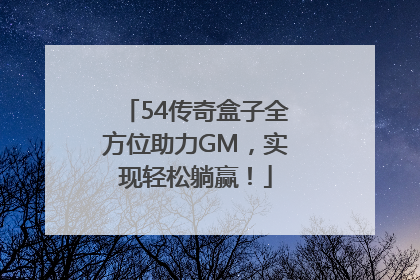 54传奇盒子全方位助力GM，实现轻松躺赢！