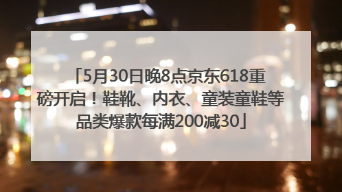 5月30日晚8点京东618重磅开启！鞋靴、内衣、童装童鞋等品类爆款每满200减30