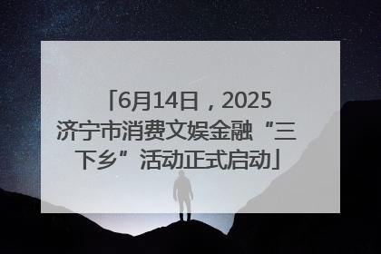 6月14日，2025济宁市消费文娱金融“三下乡”活动正式启动