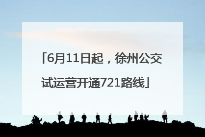 6月11日起，徐州公交试运营开通721路线