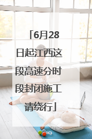 6月28日起江西这段高速分时段封闭施工 请绕行