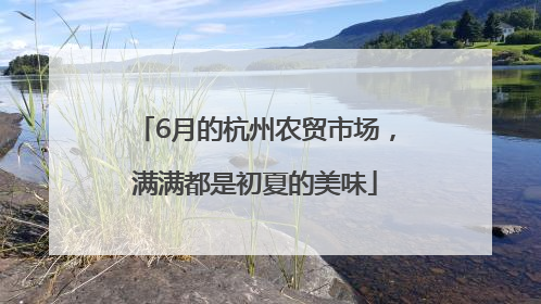 6月的杭州农贸市场，满满都是初夏的美味