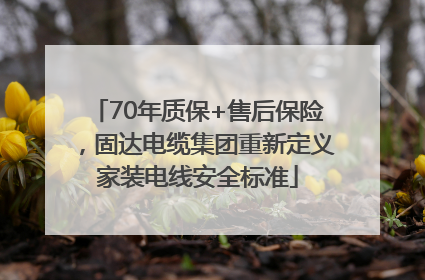 70年质保+售后保险，固达电缆集团重新定义家装电线安全标准