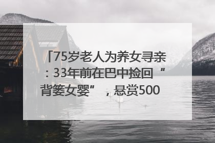 75岁老人为养女寻亲：33年前在巴中捡回“背篓女婴”，悬赏5000元征线索｜红星寻人