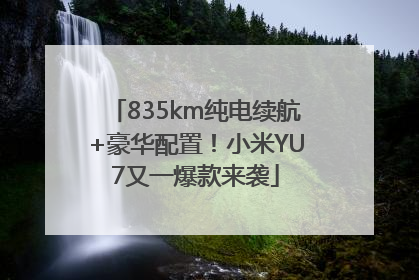 835km纯电续航+豪华配置！小米YU7又一爆款来袭