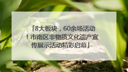 8大板块，60余场活动！市南区非物质文化遗产宣传展示活动精彩启幕