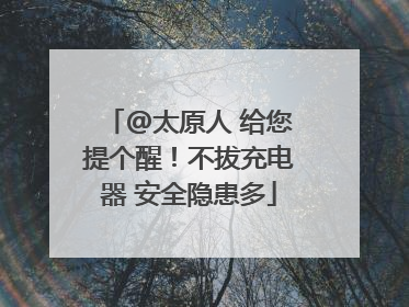 @太原人 给您提个醒！不拔充电器 安全隐患多