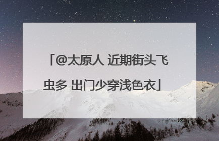 @太原人 近期街头飞虫多 出门少穿浅色衣