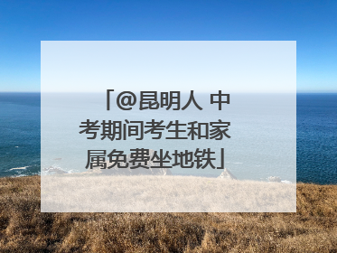 @昆明人 中考期间考生和家属免费坐地铁