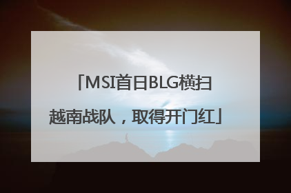 MSI首日BLG横扫越南战队，取得开门红