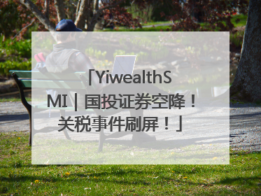 YiwealthSMI｜国投证券空降！关税事件刷屏！